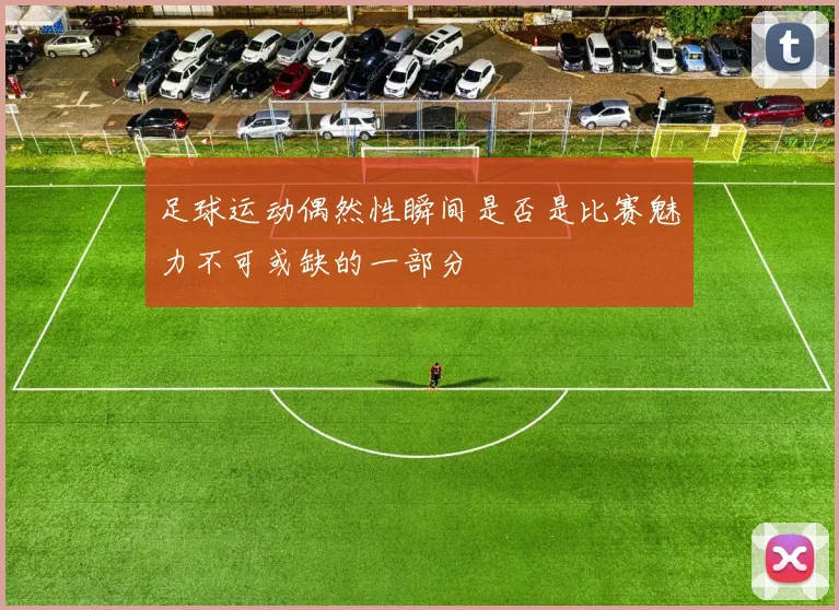 足球运动偶然性瞬间是否是比赛魅力不可或缺的一部分