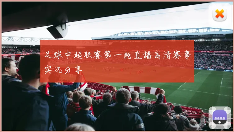 足球中超联赛第一轮直播高清赛事实况分享